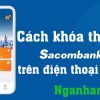 Cách khóa Thẻ ATM Sacombank tạm thời và vĩnh viễn trên điện thoại