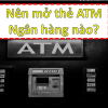 Nên làm thẻ ATM ngân hàng nào tốt nhất, miễn phí, lấy liền 2024