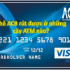 Thẻ Acb rút được ở những cây atm nào, ngân hàng nào, số tiền tối đa/1 lần