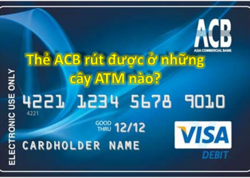 Thẻ Acb rút được ở những cây atm nào, ngân hàng nào, số tiền tối đa/1 lần