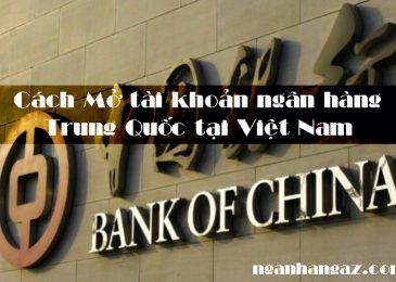 Cách Mở tài khoản ngân hàng Trung Quốc tại Việt Nam 2024