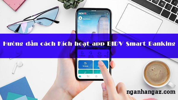 Hướng dẫn cách Kích hoạt app BIDV Smart Banking 2023