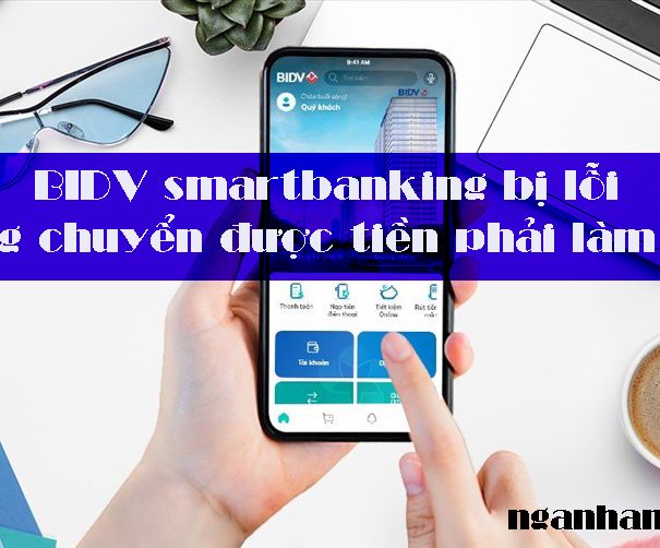 BIDV smartbanking bị lỗi không chuyển được tiền phải làm sao?